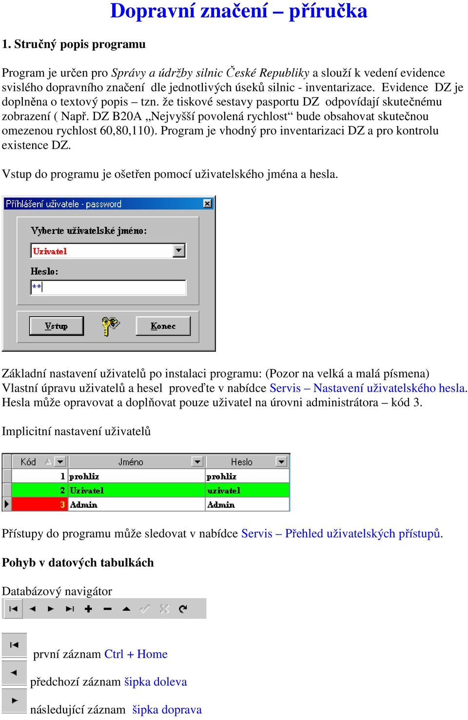 DZ B20A Nejvyšší povolená rychlost bude obsahovat skutečnou omezenou rychlost 60,80,110). Program je vhodný pro inventarizaci DZ a pro kontrolu existence DZ.