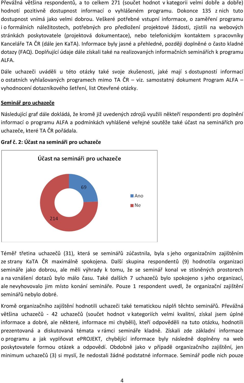 Veškeré potřebné vstupní informace, o zaměření programu i o formálních náležitostech, potřebných pro předložení projektové žádosti, zjistili na webových stránkách poskytovatele (projektová