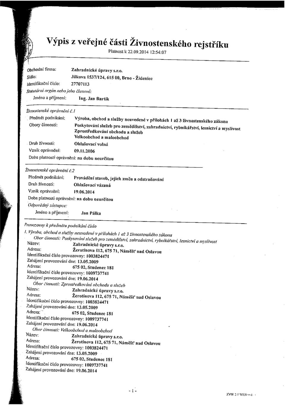 Jan Bartík Žiwzostwzske oprávnjnj tj / předmět podnikání: Výroba, obchod a služby neuvedené v přílohách I až3 živnostenského zákona Ohol) Činnosti: Druh živnosti: Vznik oprávnění: 09.11.