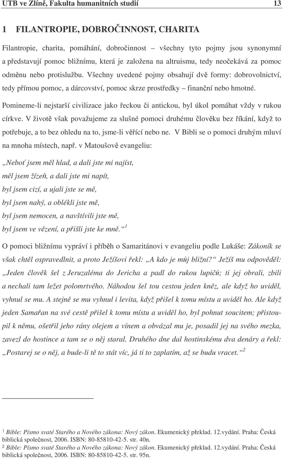 Všechny uvedené pojmy obsahují dv formy: dobrovolnictví, tedy pímou pomoc, a dárcovství, pomoc skrze prostedky finanní nebo hmotné.