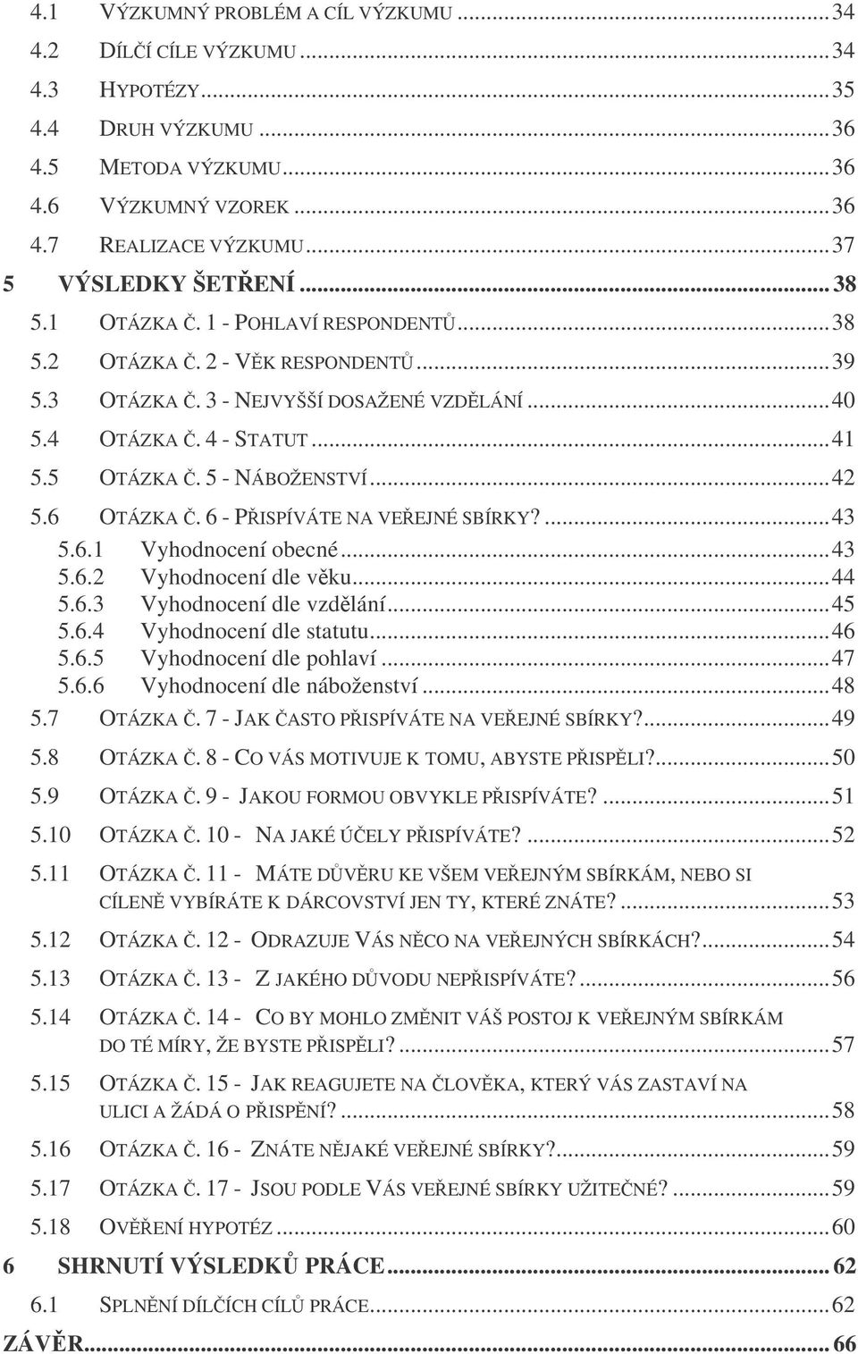 6 - PISPÍVÁTE NA VEEJNÉ SBÍRKY?...43 5.6.1 Vyhodnocení obecné...43 5.6.2 Vyhodnocení dle vku...44 5.6.3 Vyhodnocení dle vzdlání...45 5.6.4 Vyhodnocení dle statutu...46 5.6.5 Vyhodnocení dle pohlaví.