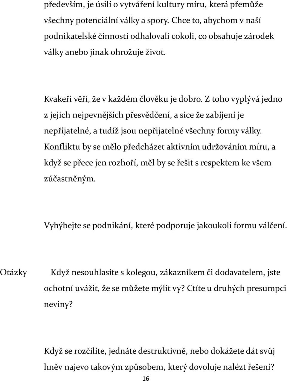 Z toho vyplývá jedno z jejich nejpevnějších přesvědčení, a sice že zabíjení je nepřijatelné, a tudíž jsou nepřijatelné všechny formy války.