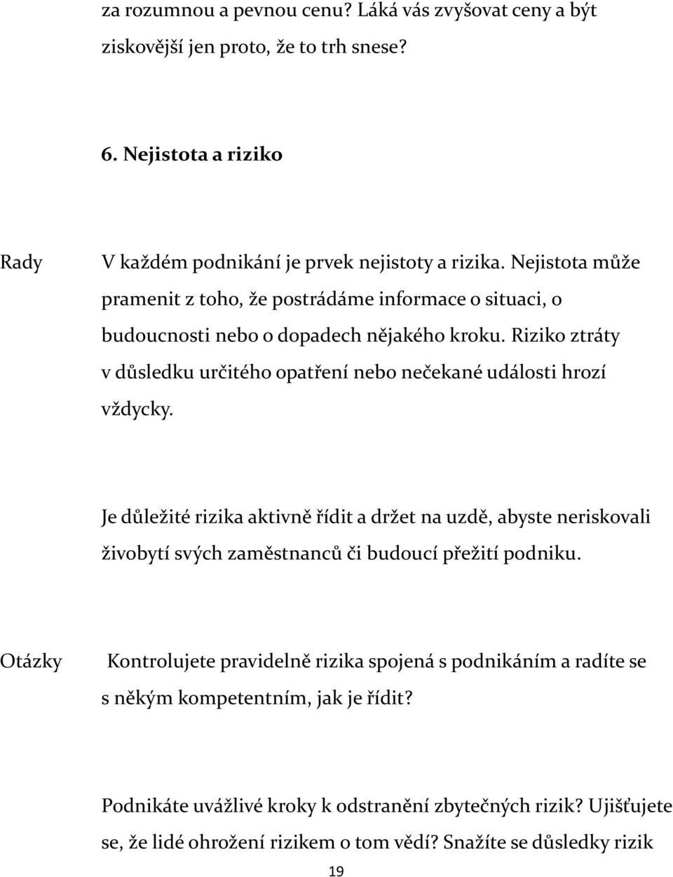 Riziko ztráty v důsledku určitého opatření nebo nečekané události hrozí vždycky.