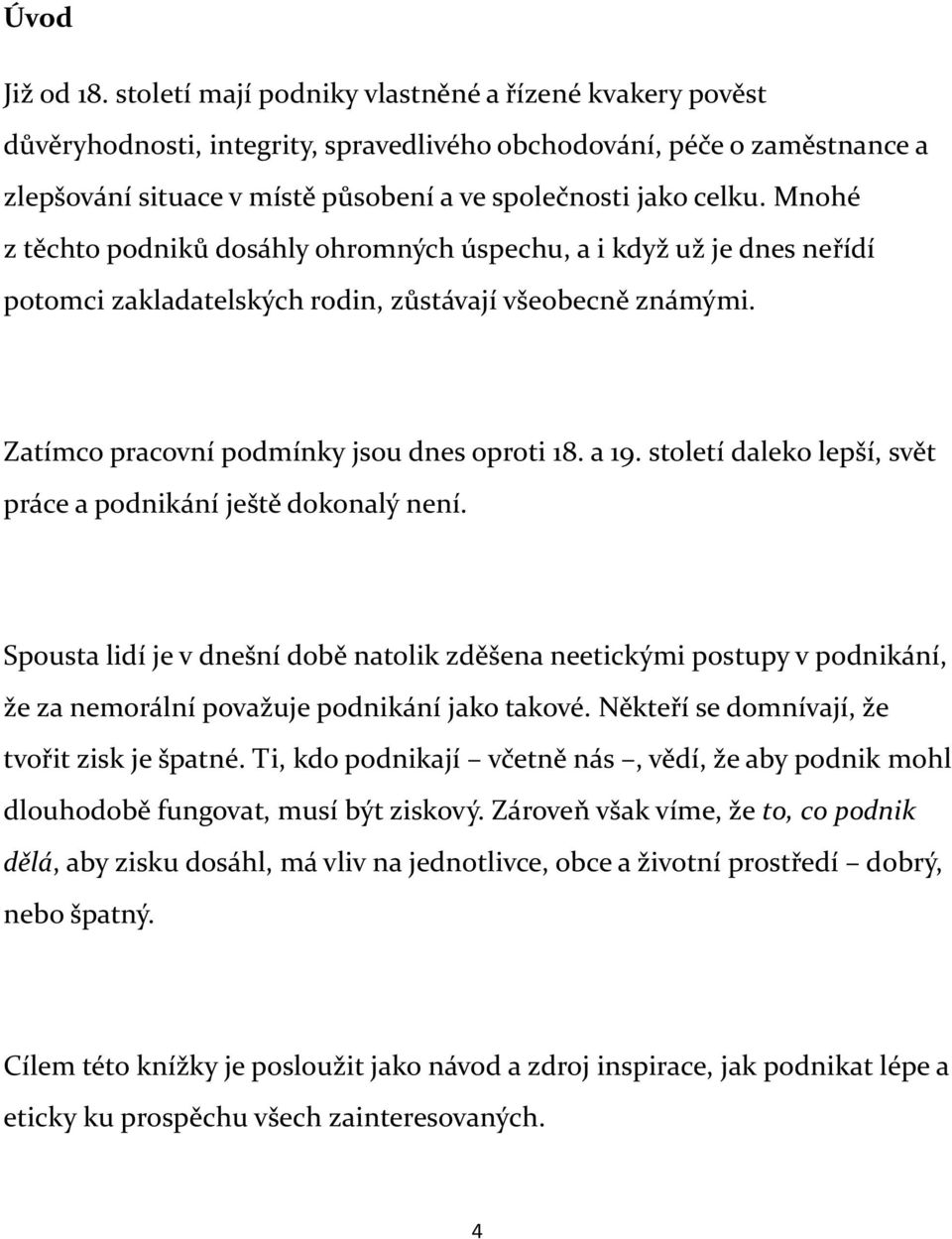 Mnohé z těchto podniků dosáhly ohromných úspechu, a i když už je dnes neřídí potomci zakladatelských rodin, zůstávají všeobecně známými. Zatímco pracovní podmínky jsou dnes oproti 18. a 19.