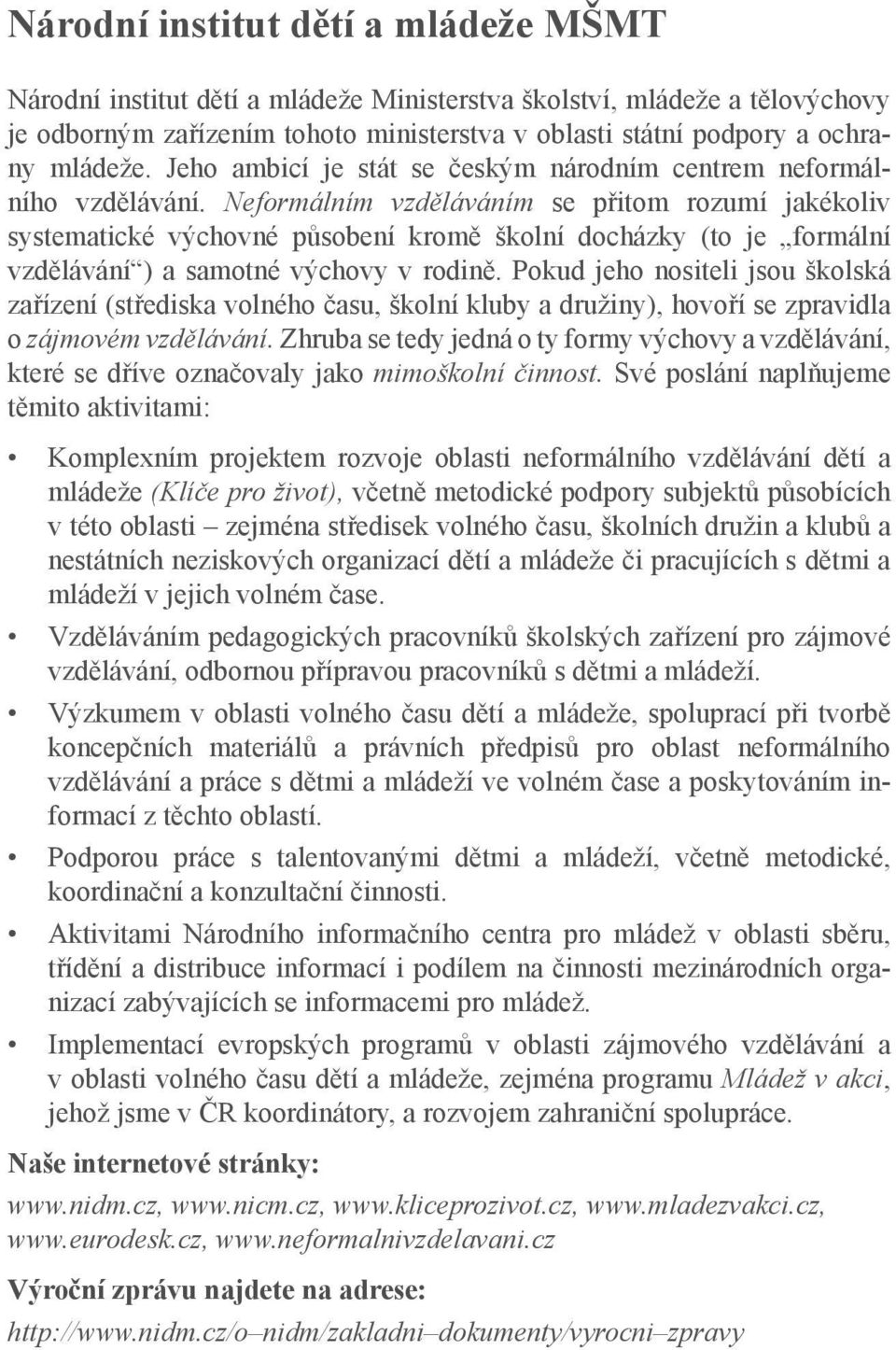 Neformálním vzděláváním se přitom rozumí jakékoliv systematické výchovné působení kromě školní docházky (to je formální vzdělávání ) a samotné výchovy v rodině.