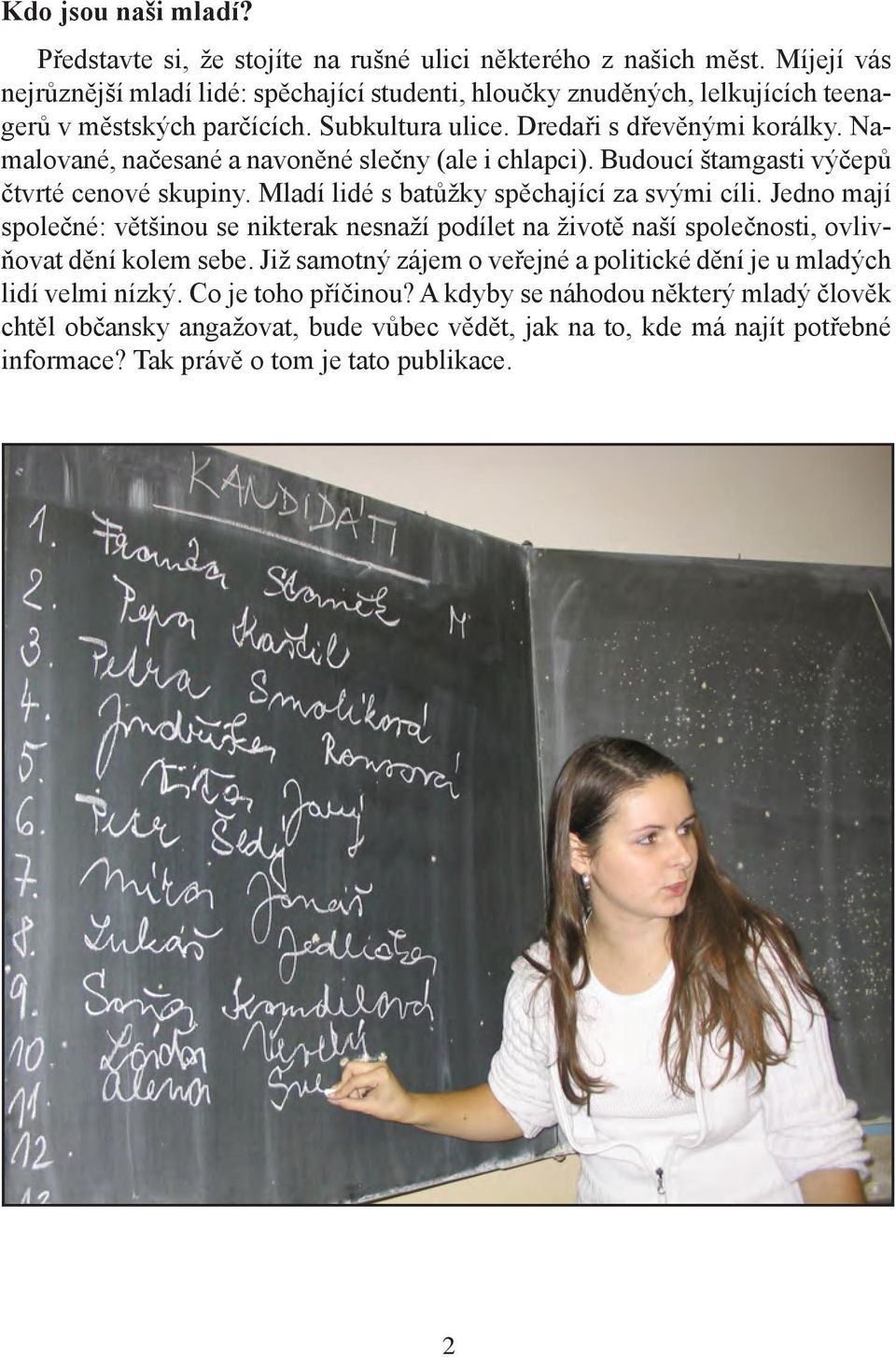 Namalované, načesané a navoněné slečny (ale i chlapci). Budoucí štamgasti výčepů čtvrté cenové skupiny. Mladí lidé s batůžky spěchající za svými cíli.