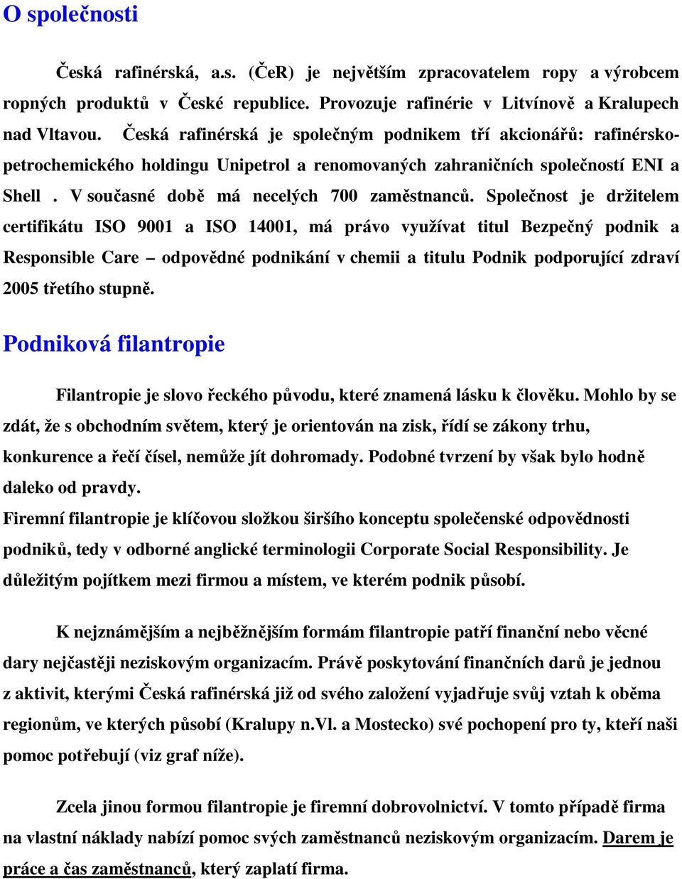 Společnost je držitelem certifikátu ISO 9001 a ISO 14001, má právo využívat titul Bezpečný podnik a Responsible Care odpovědné podnikání v chemii a titulu Podnik podporující zdraví 2005 třetího