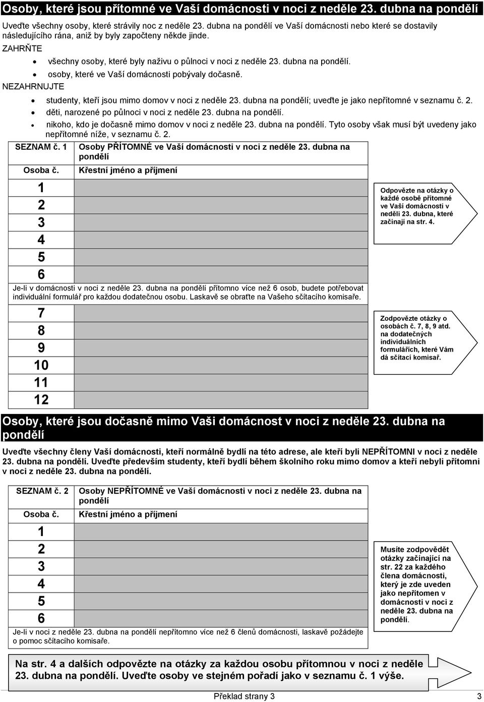 dubna na pondělí. osoby, které ve Vaší domácnosti pobývaly dočasně. NEZAHRNUJTE studenty, kteří jsou mimo domov v noci z neděle 23. dubna na pondělí; uveďte je jako nepřítomné v seznamu č. 2. děti, narozené po půlnoci v noci z neděle 23.