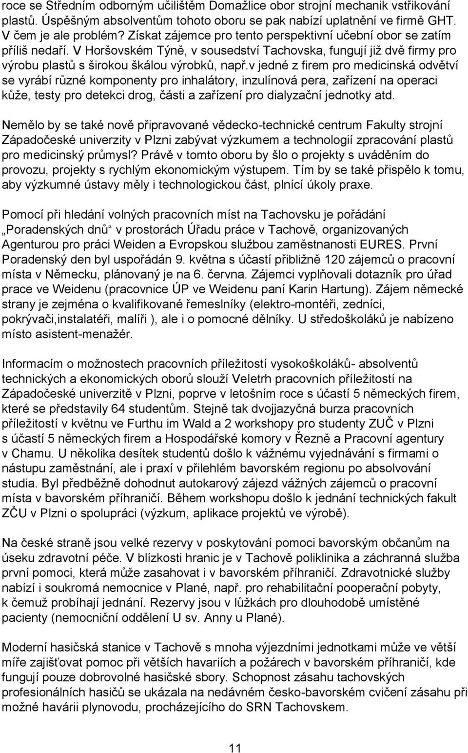 v jedné z firem pro medicinská odvětví se vyrábí různé komponenty pro inhalátory, inzulínová pera, zařízení na operaci kůže, testy pro detekci drog, části a zařízení pro dialyzační jednotky atd.