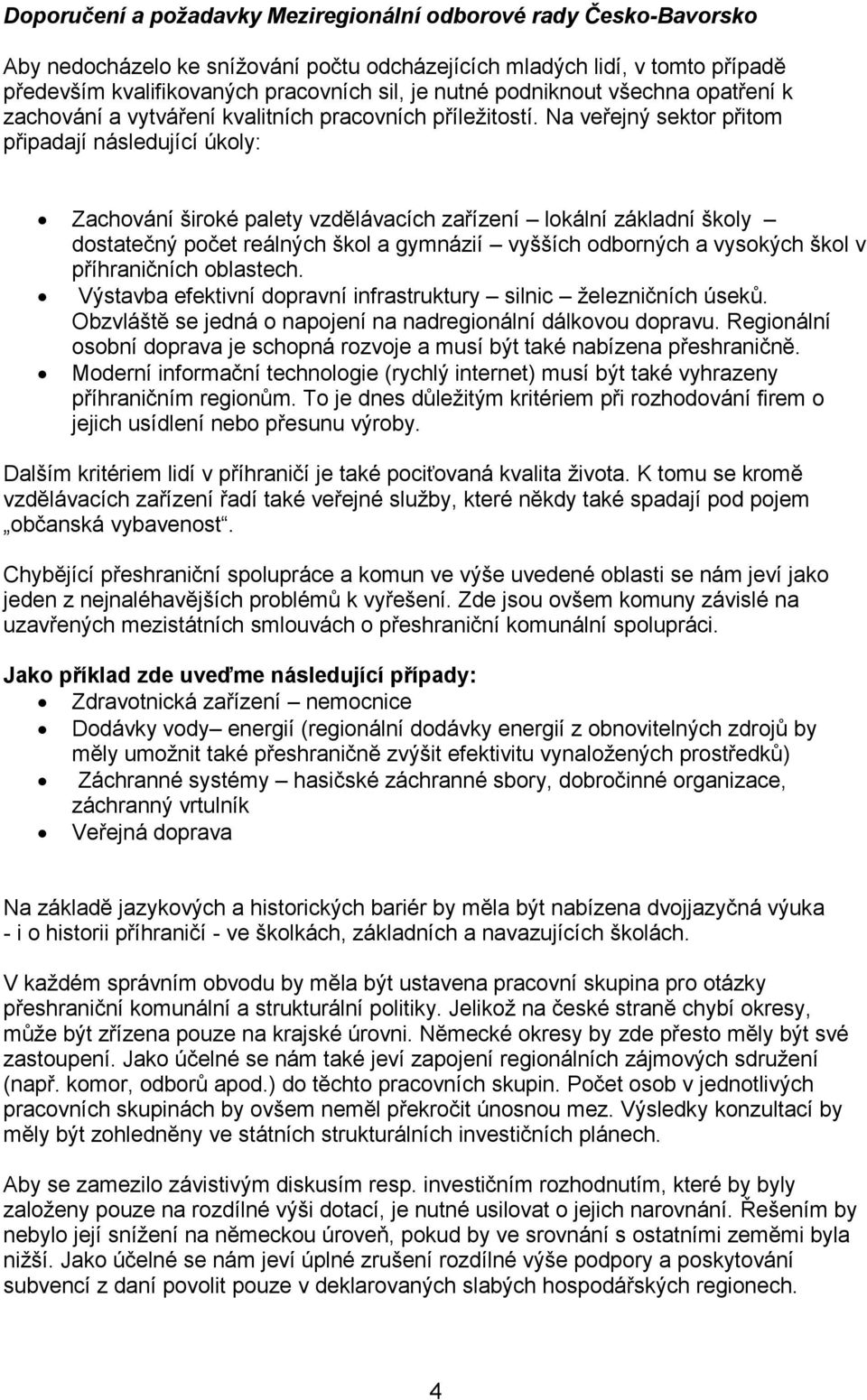 Na veřejný sektor přitom připadají následující úkoly: Zachování široké palety vzdĕlávacích zařízení lokální základní školy dostatečný počet reálných škol a gymnázií vyšších odborných a vysokých škol