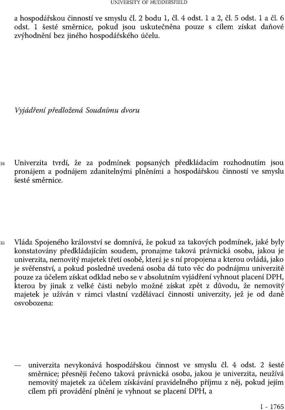 Vyjádření předložená Soudnímu dvoru 34 Univerzita tvrdí, že za podmínek popsaných předkládacím rozhodnutím jsou pronájem a podnájem zdanitelnými plněními a hospodářskou činností ve smyslu šesté