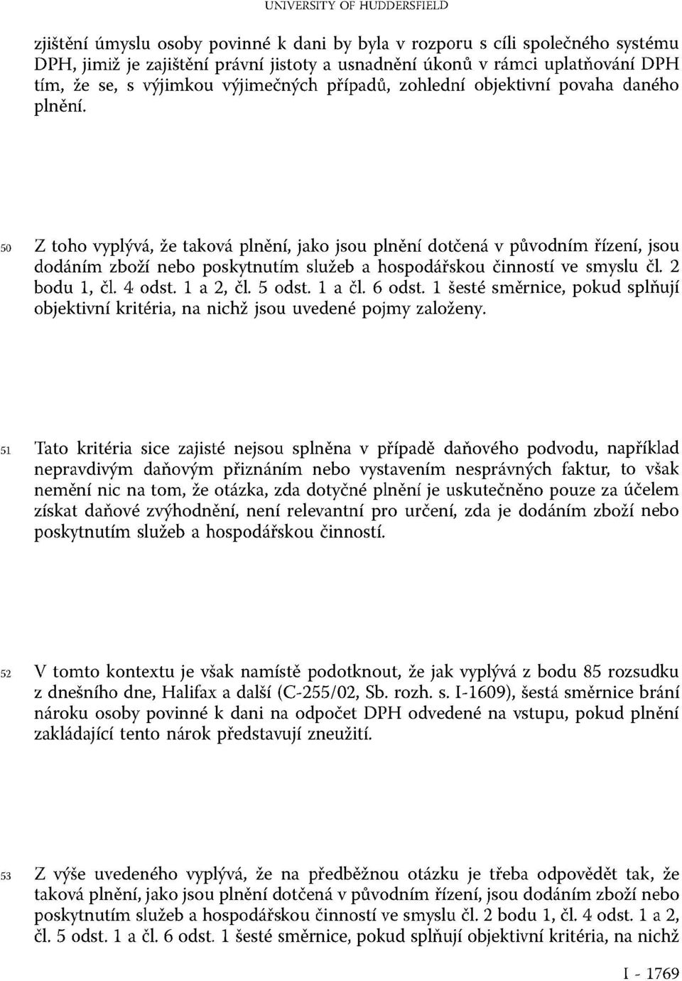 50 Z toho vyplývá, že taková plnění, jako jsou plnění dotčená v původním řízení, jsou dodáním zboží nebo poskytnutím služeb a hospodářskou činností ve smyslu čl. 2 bodu 1, čl. 4 odst. 1 a 2, čl.