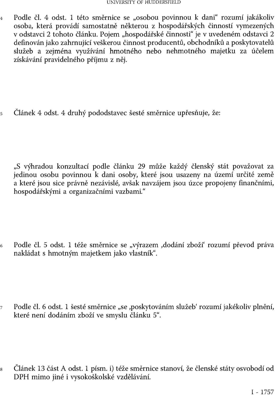 Pojem hospodářské činnosti je v uvedeném odstavci 2 definován jako zahrnující veškerou činnost producentů, obchodníků a poskytovatelů služeb a zejména využívání hmotného nebo nehmotného majetku za