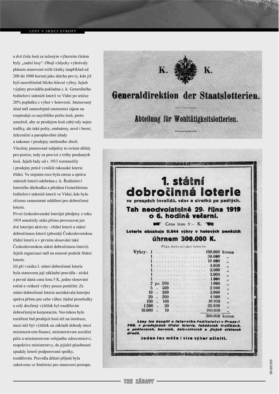 Jmenovaný úřad měl samozřejmě eminentní zájem na rozprodeji co největšího počtu losů, proto umožnil, aby se prodejem losů zabývaly nejen trafiky, ale také pošty, směnárny, nově i berní, železniční a