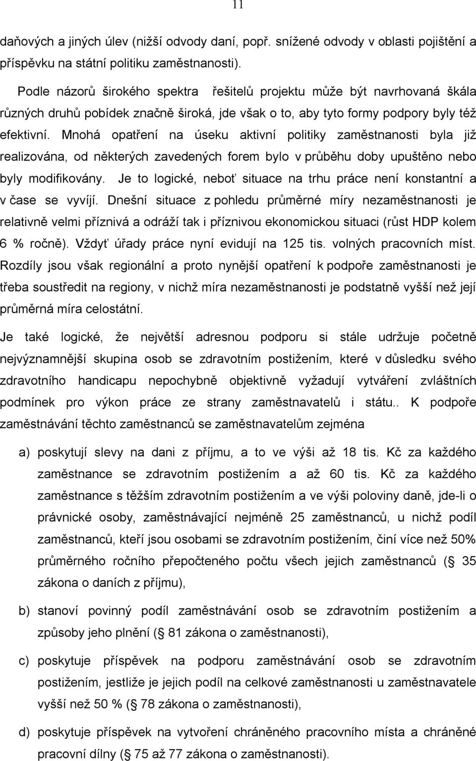 Mnohá opatření na úseku aktivní politiky zaměstnanosti byla již realizována, od některých zavedených forem bylo v průběhu doby upuštěno nebo byly modifikovány.