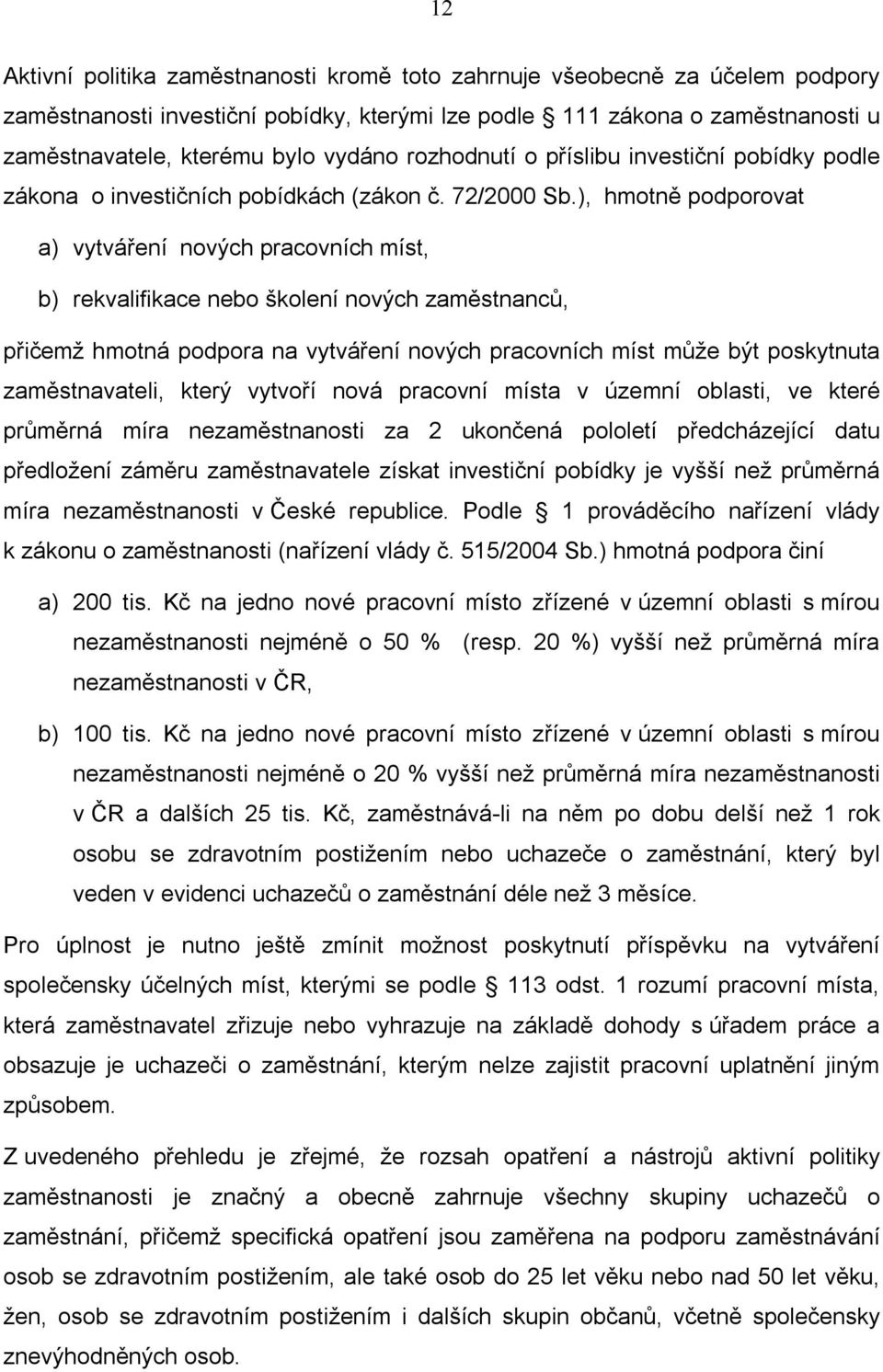 ), hmotně podporovat a) vytváření nových pracovních míst, b) rekvalifikace nebo školení nových zaměstnanců, přičemž hmotná podpora na vytváření nových pracovních míst může být poskytnuta