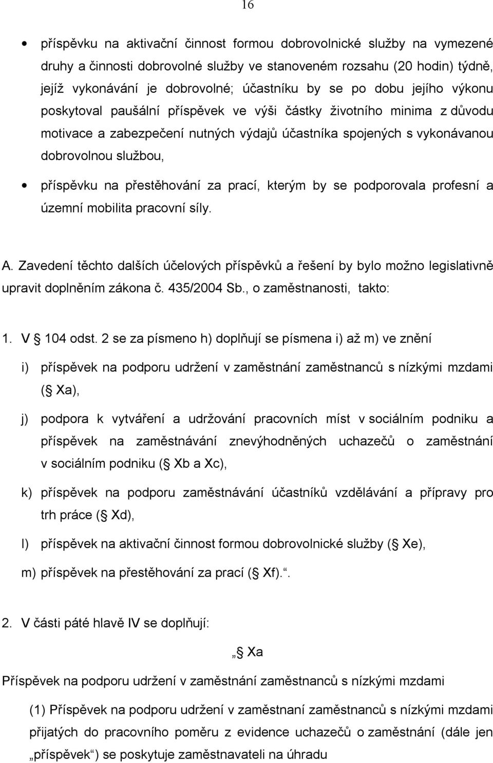 přestěhování za prací, kterým by se podporovala profesní a územní mobilita pracovní síly. A. Zavedení těchto dalších účelových příspěvků a řešení by bylo možno legislativně upravit doplněním zákona č.