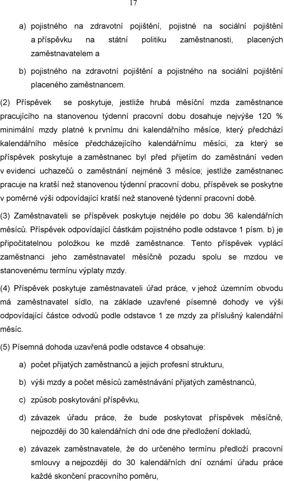 (2) Příspěvek se poskytuje, jestliže hrubá měsíční mzda zaměstnance pracujícího na stanovenou týdenní pracovní dobu dosahuje nejvýše 120 % minimální mzdy platné k prvnímu dni kalendářního měsíce,