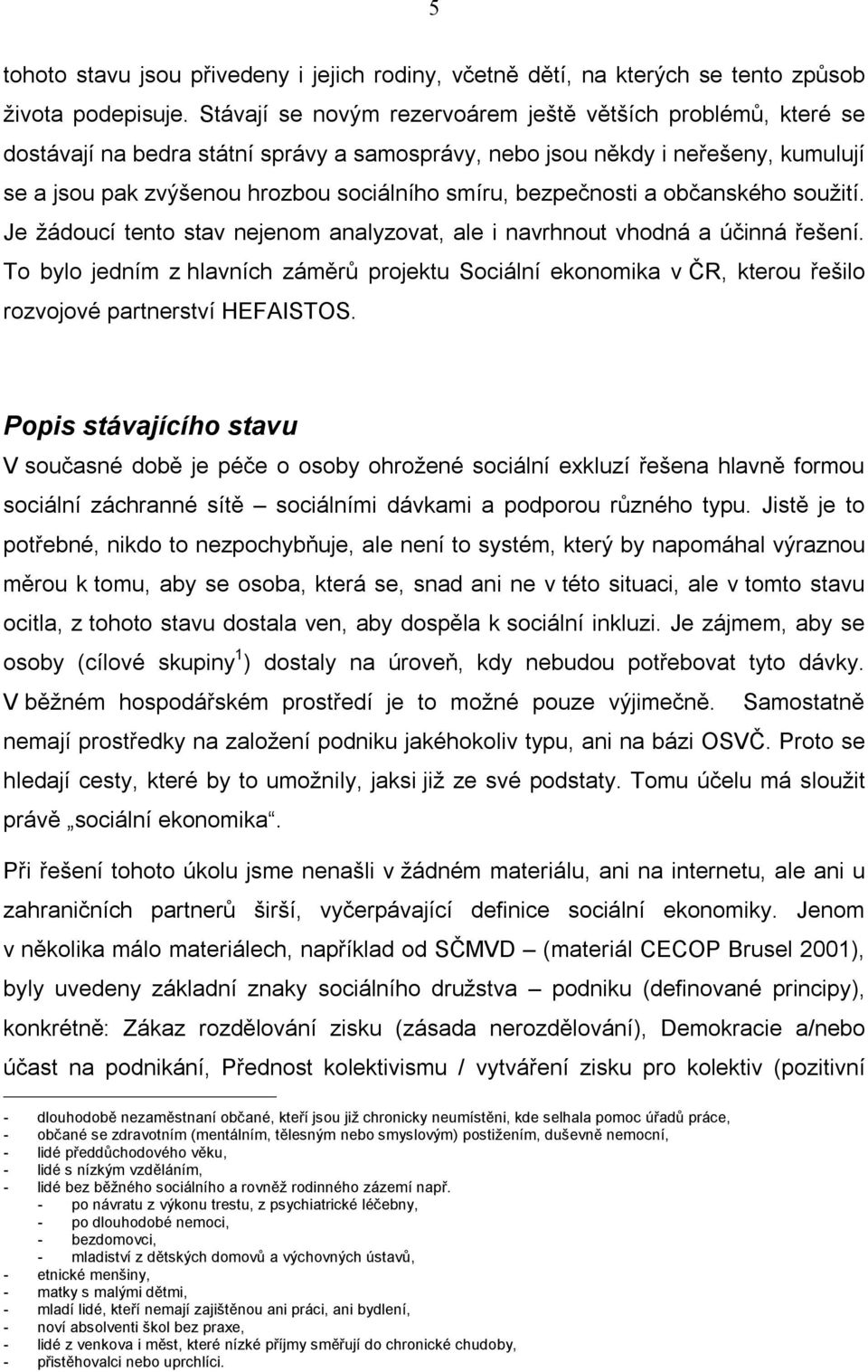 bezpečnosti a občanského soužití. Je žádoucí tento stav nejenom analyzovat, ale i navrhnout vhodná a účinná řešení.