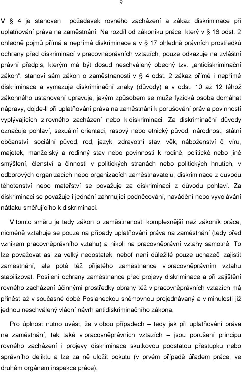 neschválený obecný tzv. antidiskriminační zákon, stanoví sám zákon o zaměstnanosti v 4 odst. 2 zákaz přímé i nepřímé diskriminace a vymezuje diskriminační znaky (důvody) a v odst.