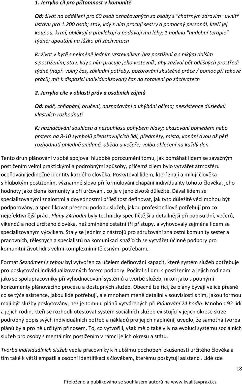 život v bytě s nejméně jedním vrstevníkem bez postižení a s nikým dalším s postižením; stav, kdy s ním pracuje jeho vrstevník, aby zažíval pět odlišných prostředí týdně (např.