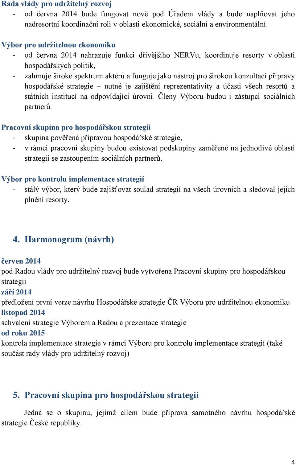 širokou konzultaci přípravy hospodářské strategie nutné je zajištění reprezentativity a účasti všech resortů a státních institucí na odpovídající úrovni.