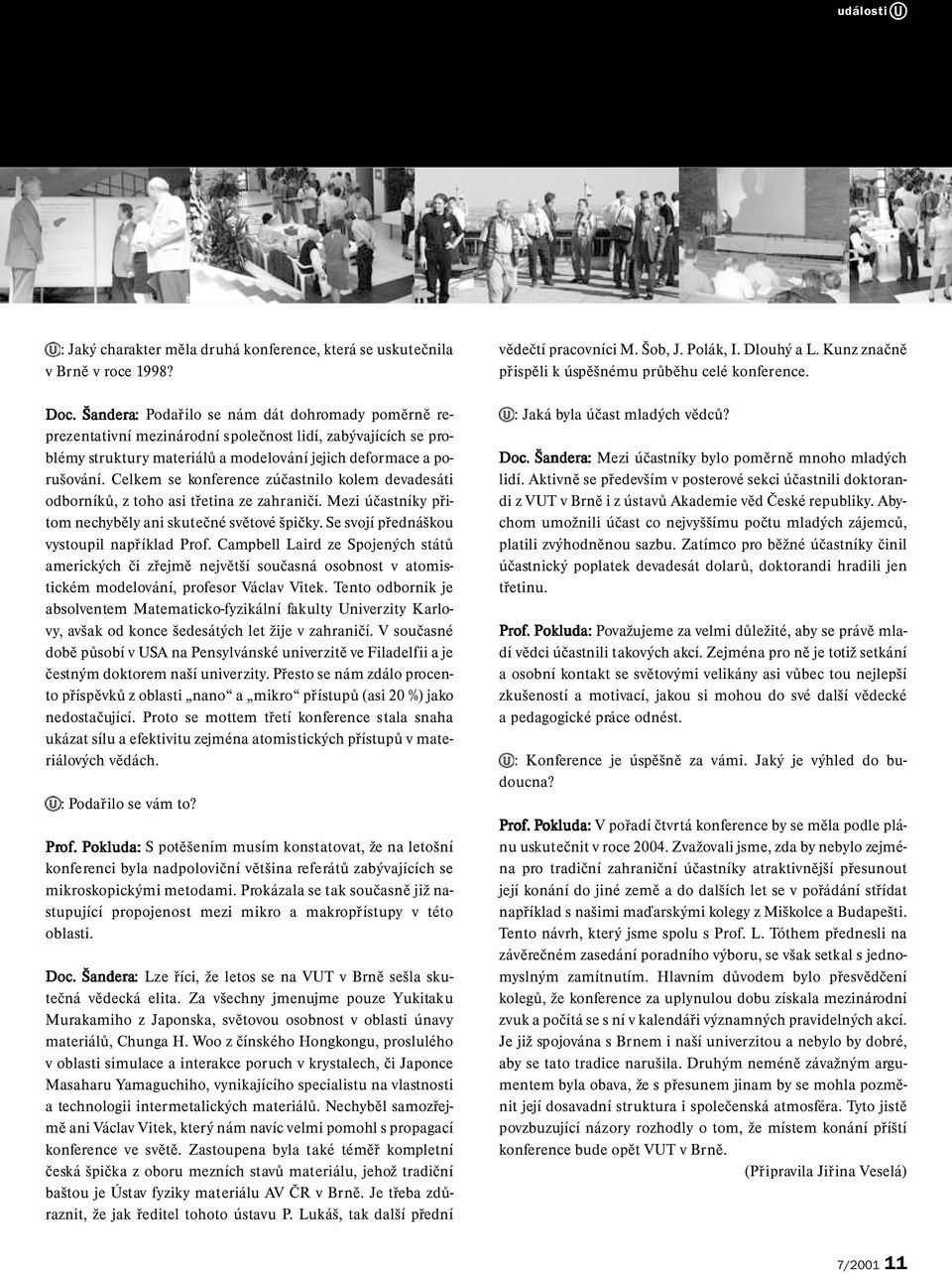 Celkem se konference zúčastnilo kolem devadesáti odborníků, z toho asi třetina ze zahraničí. Mezi účastníky přitom nechyběly ani skutečné světové špičky. Se svojí přednáškou vystoupil například Prof.