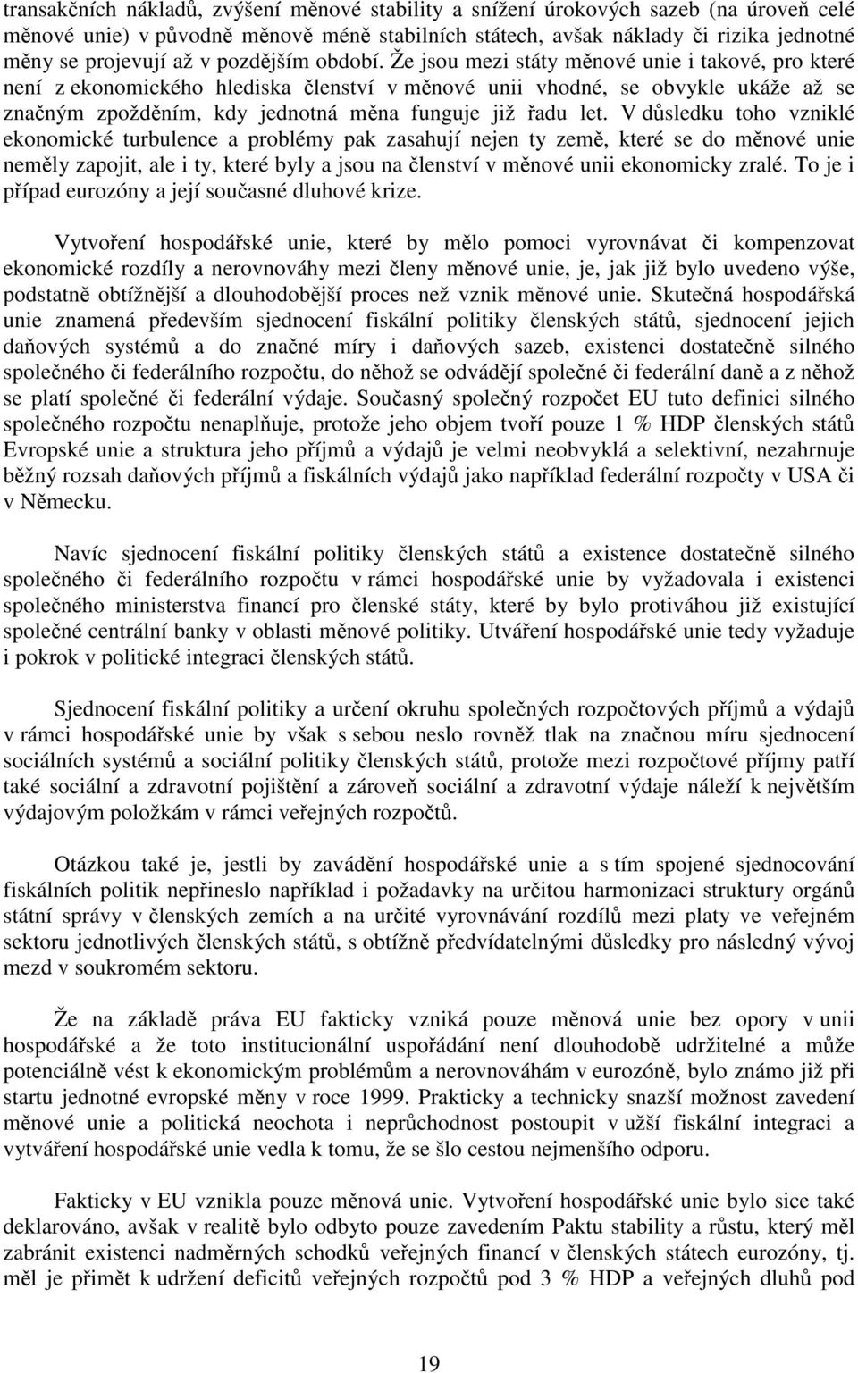 Že jsou mezi státy měnové unie i takové, pro které není z ekonomického hlediska členství v měnové unii vhodné, se obvykle ukáže až se značným zpožděním, kdy jednotná měna funguje již řadu let.