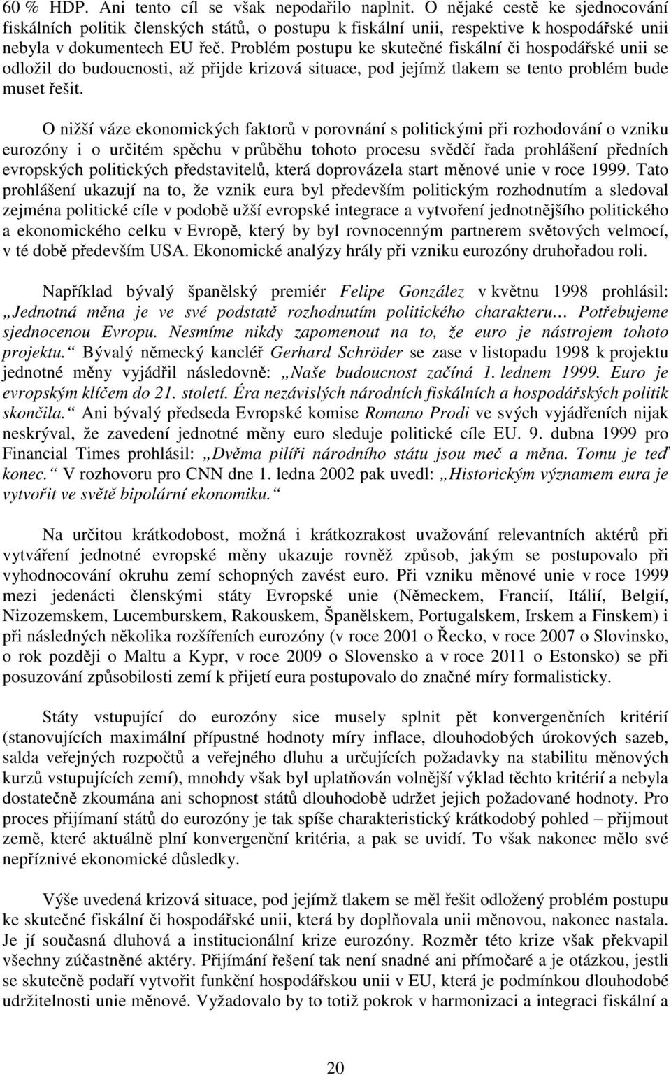 Problém postupu ke skutečné fiskální či hospodářské unii se odložil do budoucnosti, až přijde krizová situace, pod jejímž tlakem se tento problém bude muset řešit.