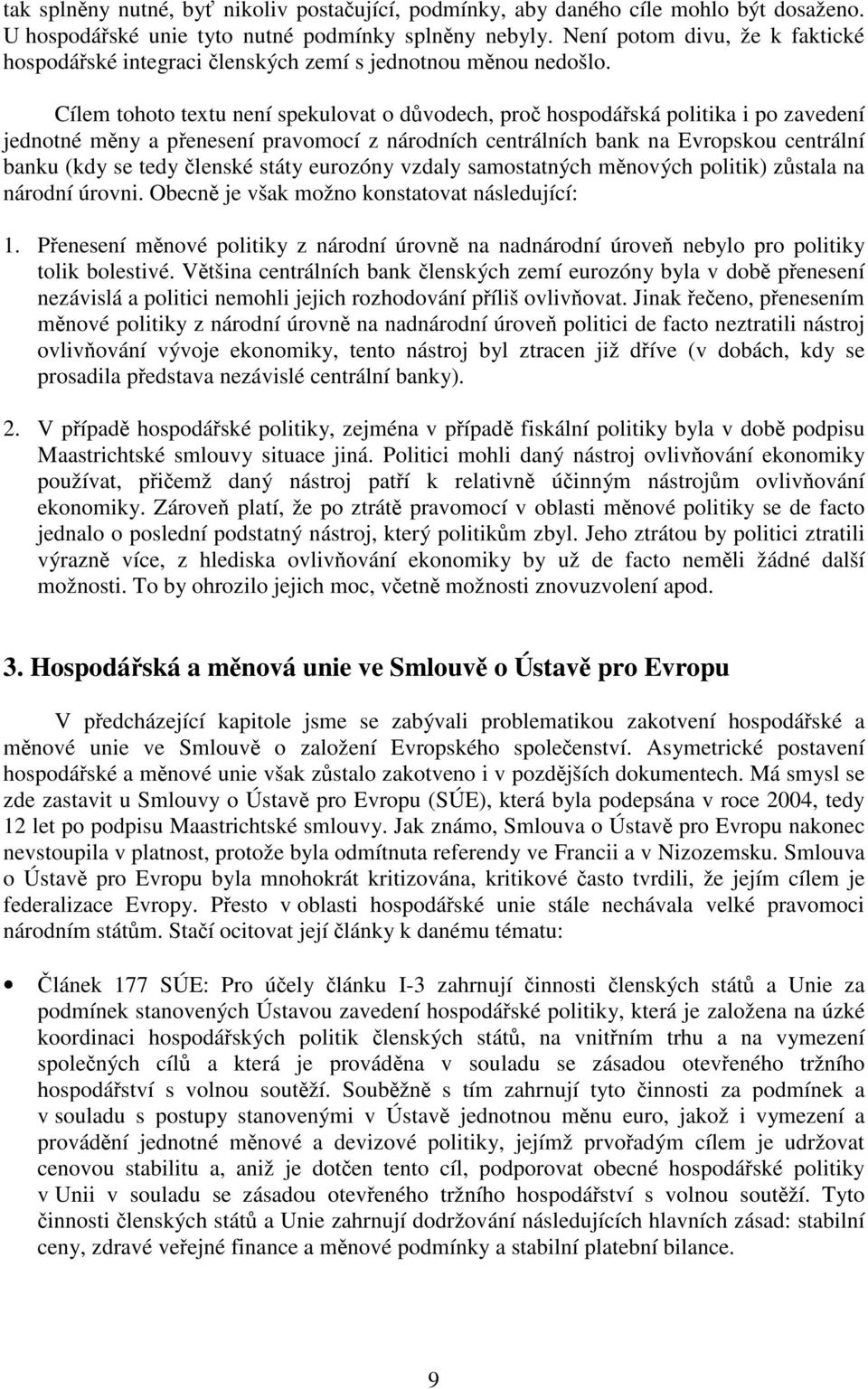 Cílem tohoto textu není spekulovat o důvodech, proč hospodářská politika i po zavedení jednotné měny a přenesení pravomocí z národních centrálních bank na Evropskou centrální banku (kdy se tedy