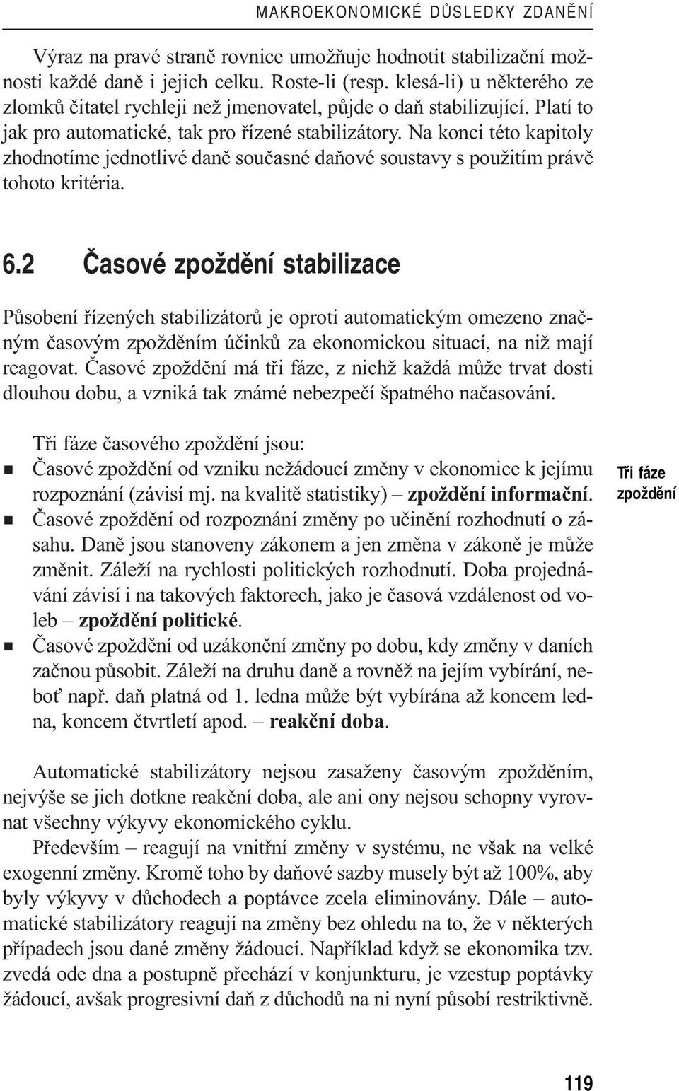 Na konci této kapitoly zhodnotíme jednotlivé daně současné daňové soustavy s použitím právě tohoto kritéria. 6.