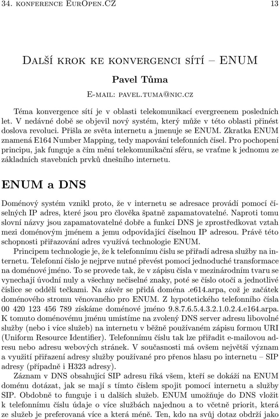 Zkratka ENUM znamená E164 Number Mapping,tedy mapování telefonních čísel.