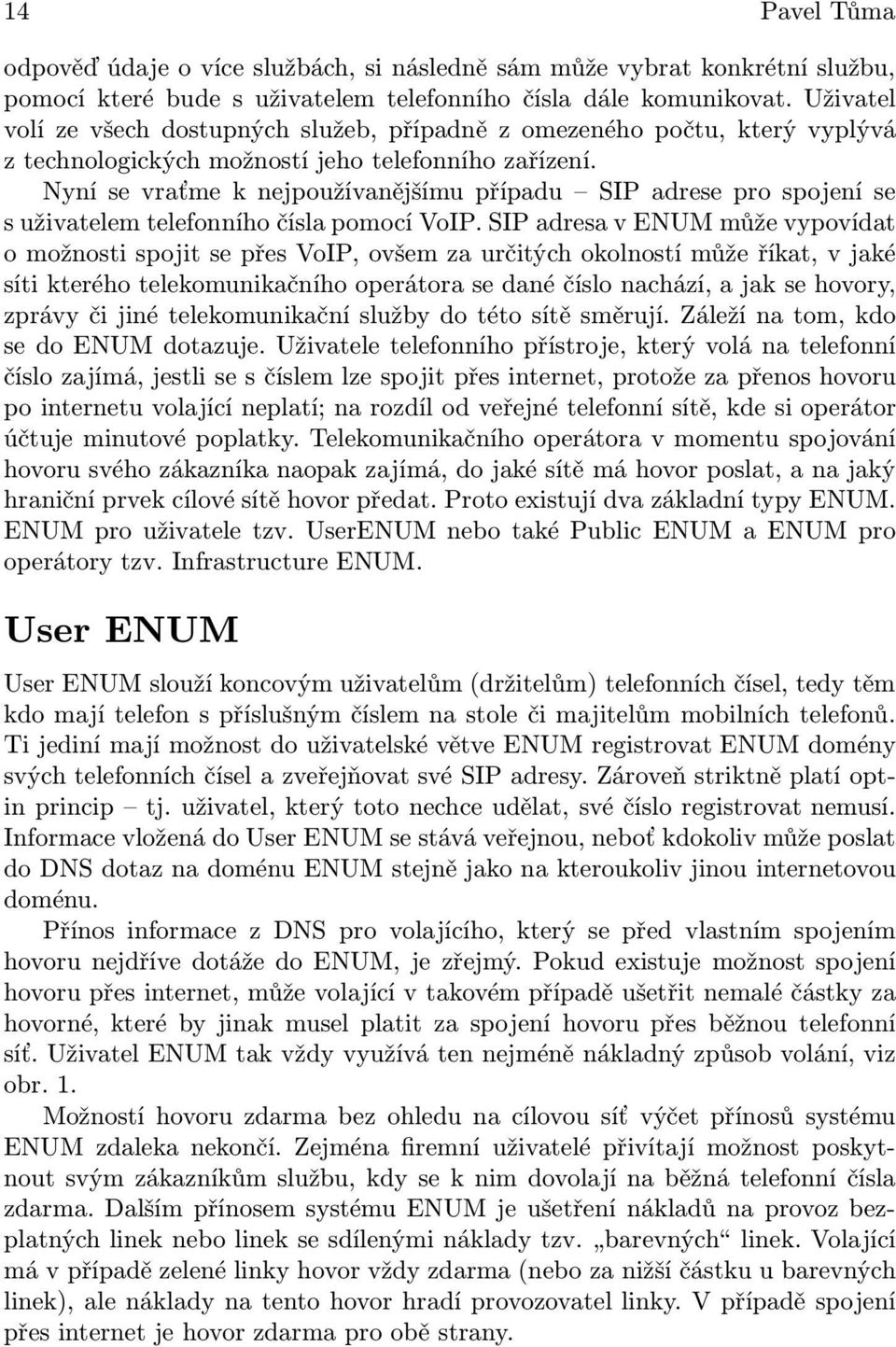 Nyní se vraťme k nejpoužívanějšímu případu SIP adrese pro spojení se s uživatelem telefonního čísla pomocí VoIP.