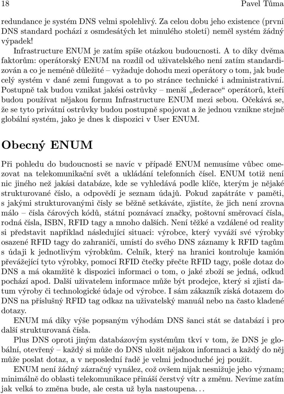 A to díky dvěma faktorům: operátorský ENUM na rozdíl od uživatelského není zatím standardizován a co je neméně důležité vyžaduje dohodu mezi operátory o tom, jak bude celý systém v dané zemi fungovat