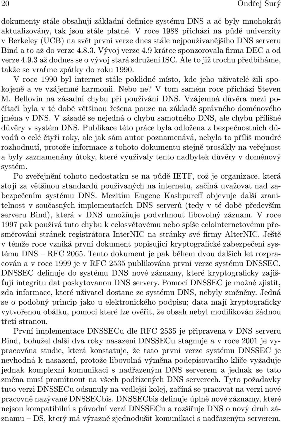 9 krátce sponzorovala firma DEC a od verze 4.9.3 až dodnes se o vývoj stará sdružení ISC. Ale to již trochu předbíháme, takže se vraťme zpátky do roku 1990.