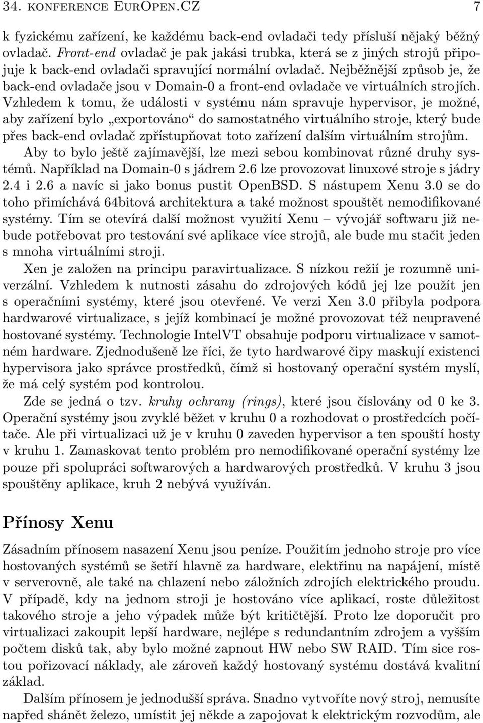 Nejběžnější způsob je, že back-end ovladače jsou v Domain-0 a front-end ovladače ve virtuálních strojích.