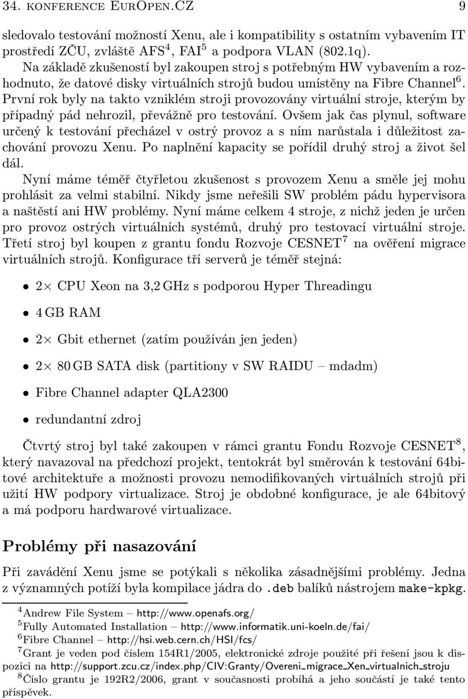 První rok byly na takto vzniklém stroji provozovány virtuální stroje, kterým by případný pád nehrozil, převážně pro testování.