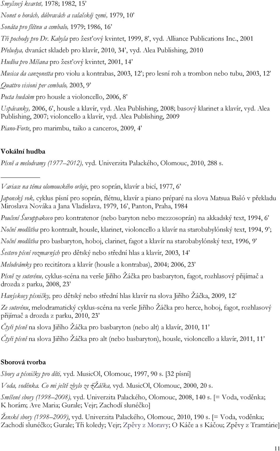 Alea Publishing, 2010 Hudba pro Míšana pro žesťový kvintet, 2001, 14 Musica da canzonetta pro violu a kontrabas, 2003, 12 ; pro lesní roh a trombon nebo tubu, 2003, 12 Quattro visioni per cembalo,