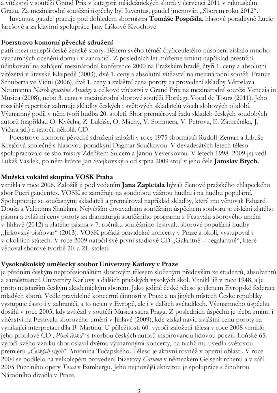 Foerstrovo komorní pěvecké sdružení patří mezi nejlepší české ženské sbory. Během svého téměř čtyřicetiletého působení získalo mnoho významných ocenění doma i v zahraničí.