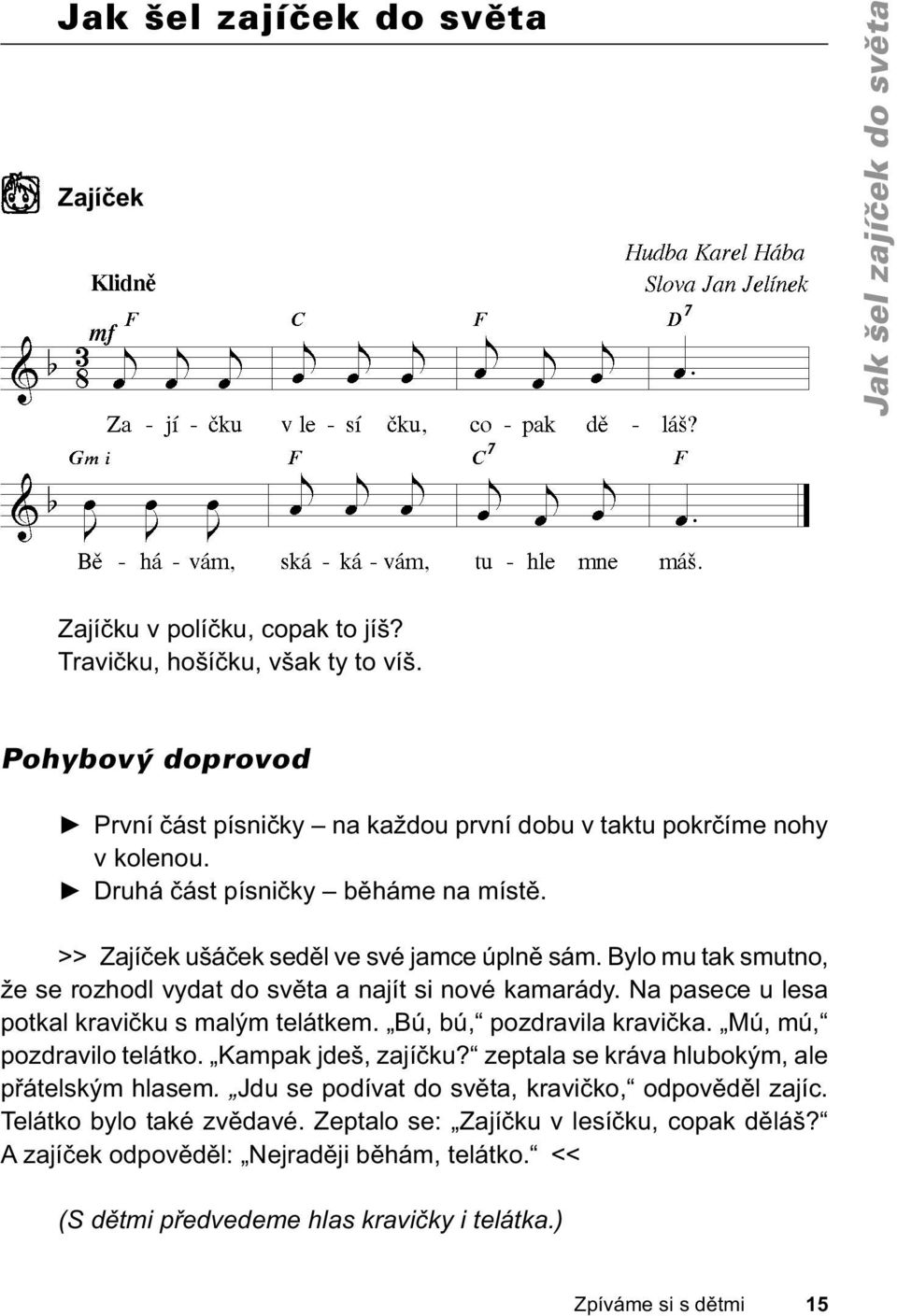 Bylo mu tak smutno, že se rozhodl vydat do světa a najít si nové kamarády. Na pasece u lesa potkal kravičku s malým telátkem. Bú, bú, pozdravila kravička. Mú, mú, pozdravilo telátko.