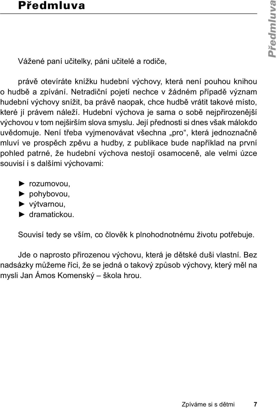 Hudební výchova je sama o sobě nejpřirozenější výchovou v tom nejširším slova smyslu. Její přednosti si dnes však málokdo uvědomuje.