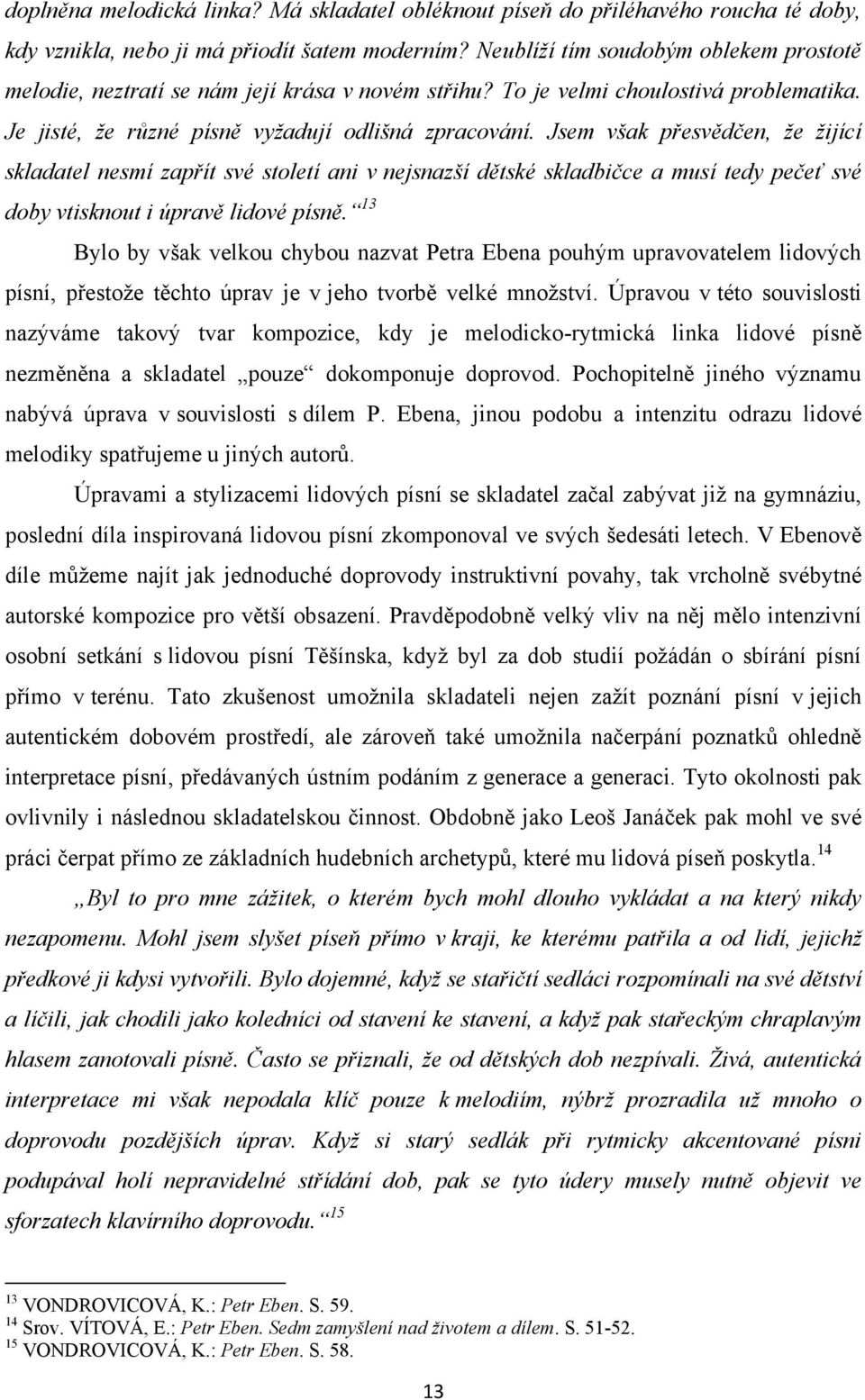 Jsem však přesvědčen, že žijící skladatel nesmí zapřít své století ani v nejsnazší dětské skladbičce a musí tedy pečeť své doby vtisknout i úpravě lidové písně.