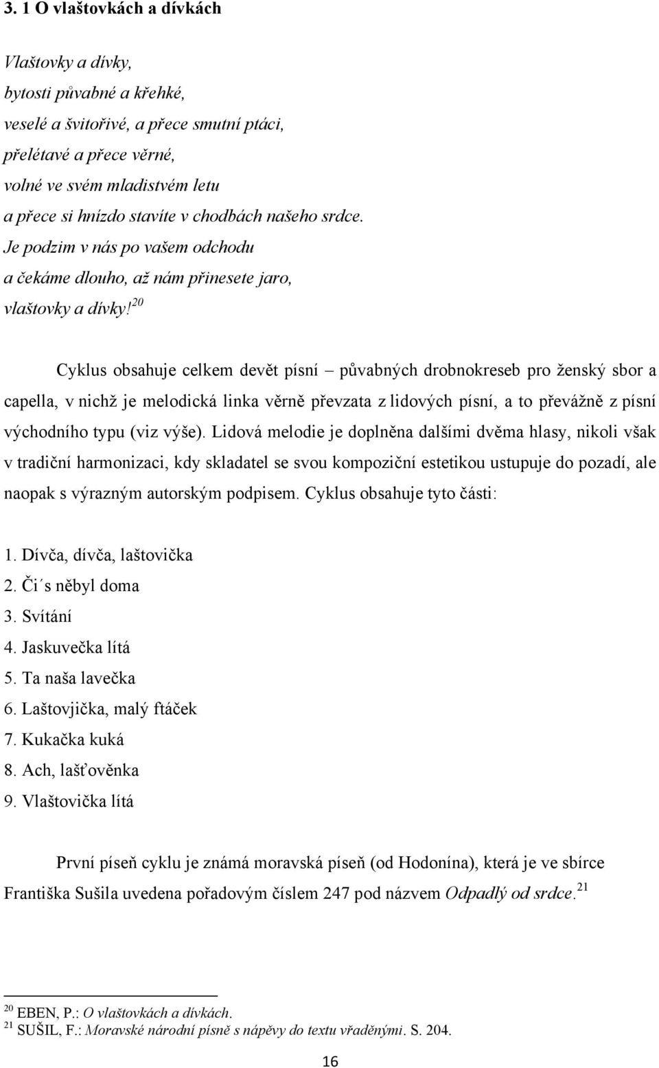 20 Cyklus obsahuje celkem devět písní půvabných drobnokreseb pro ţenský sbor a capella, v nichţ je melodická linka věrně převzata z lidových písní, a to převáţně z písní východního typu (viz výše).