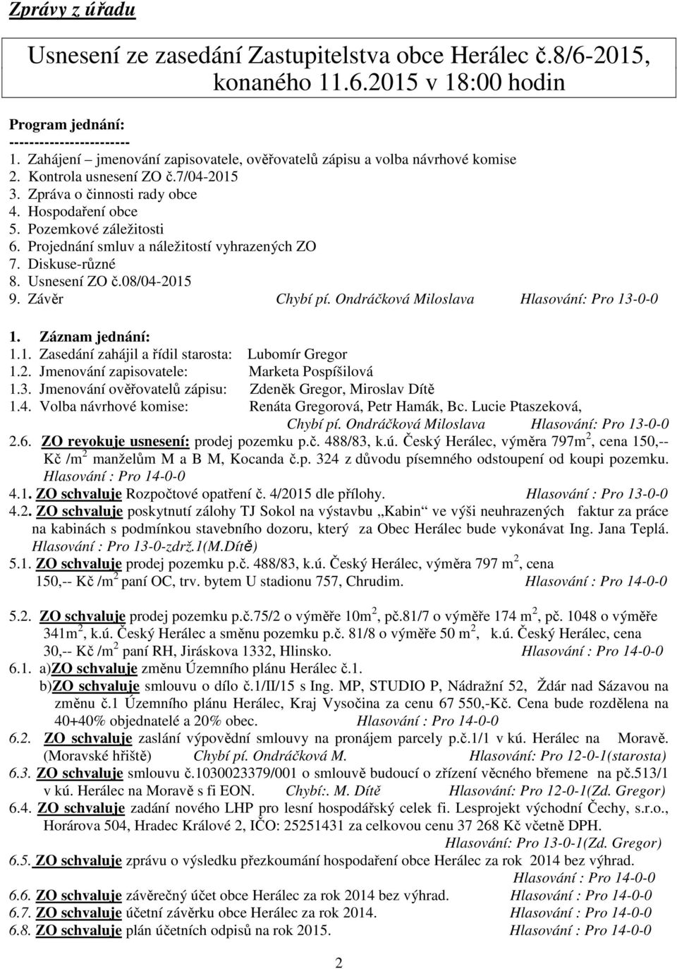 Projednání smluv a náležitostí vyhrazených ZO 7. Diskuse-různé 8. Usnesení ZO č.08/04-15 9. Závěr Chybí pí. Ondráčková Miloslava Hlasování: Pro 13-0-0 1. Záznam jednání: 1.1. Zasedání zahájil a řídil starosta: Lubomír Gregor 1.