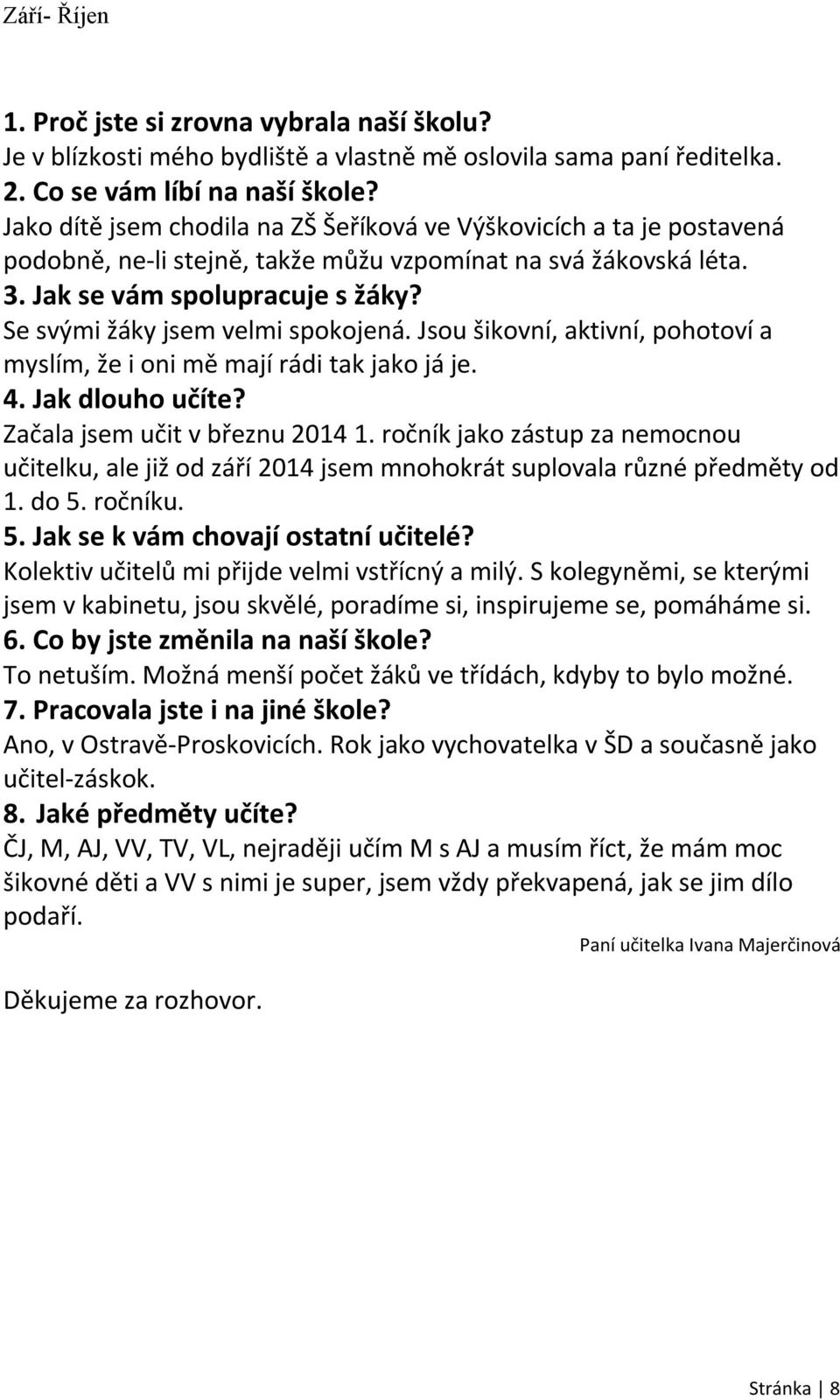 Se svými žáky jsem velmi spokojená. Jsou šikovní, aktivní, pohotoví a myslím, že i oni mě mají rádi tak jako já je. 4. Jak dlouho učíte? Začala jsem učit v březnu 2014 1.