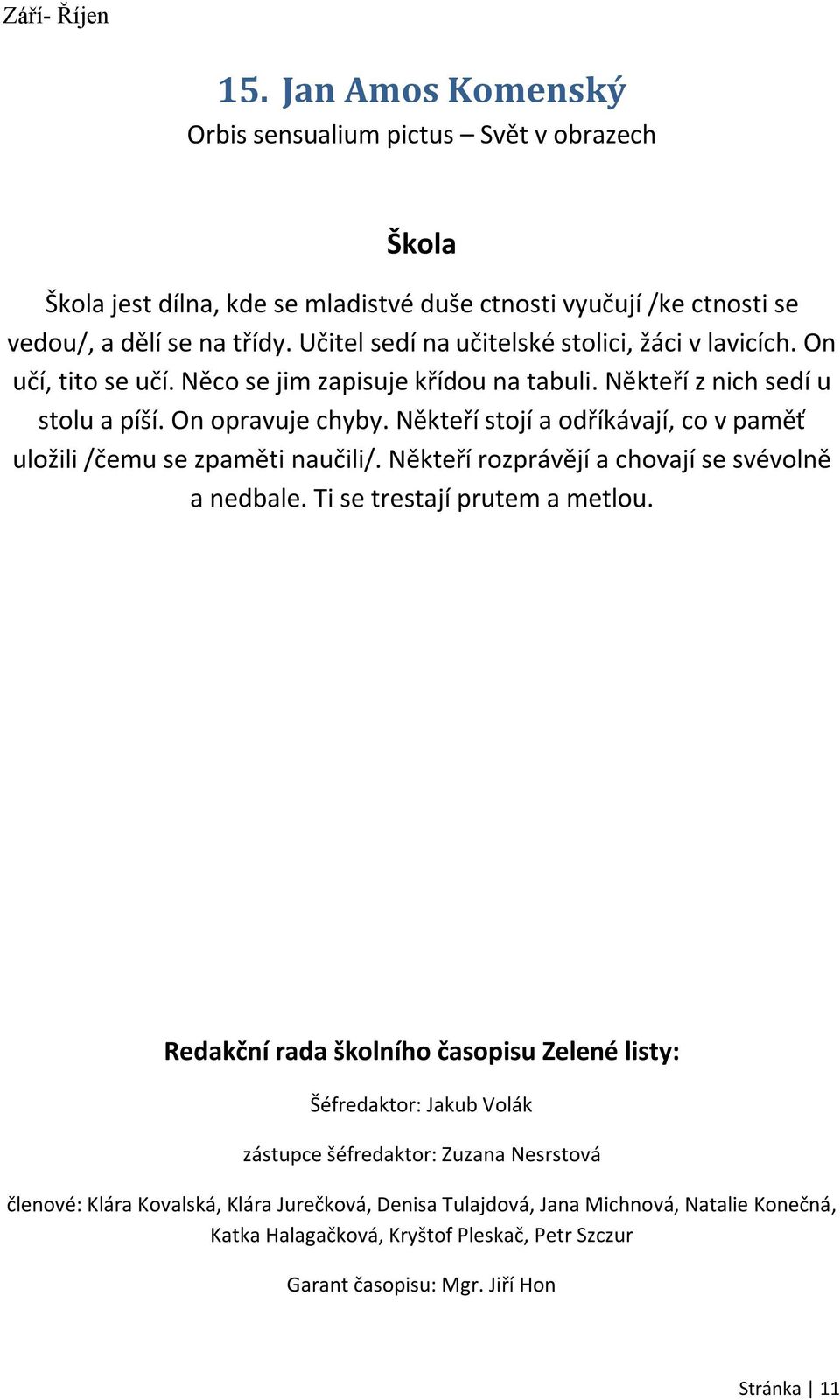 Někteří stojí a odříkávají, co v paměť uložili /čemu se zpaměti naučili/. Někteří rozprávějí a chovají se svévolně a nedbale. Ti se trestají prutem a metlou.