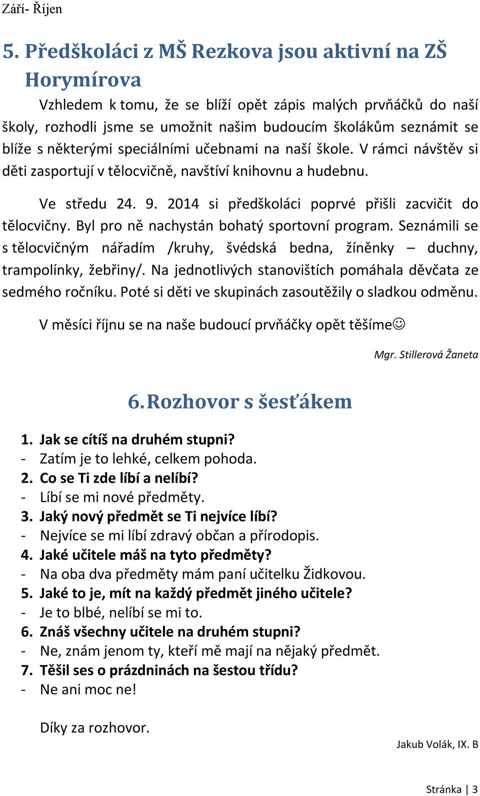 Byl pro ně nachystán bohatý sportovní program. Seznámili se s tělocvičným nářadím /kruhy, švédská bedna, žíněnky duchny, trampolínky, žebřiny/.