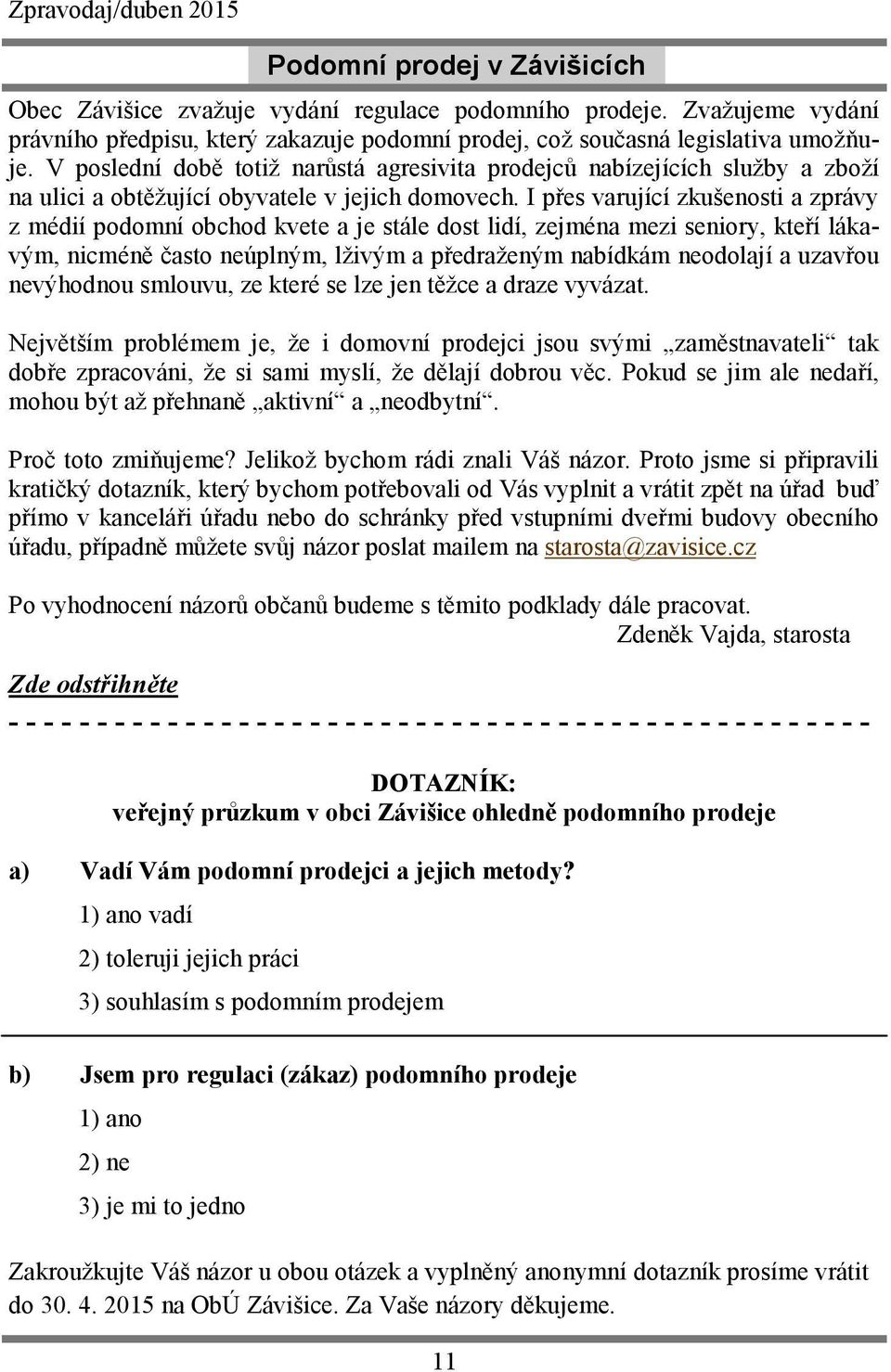 I přes varující zkušenosti a zprávy z médií podomní obchod kvete a je stále dost lidí, zejména mezi seniory, kteří lákavým, nicméně často neúplným, lživým a předraženým nabídkám neodolají a uzavřou