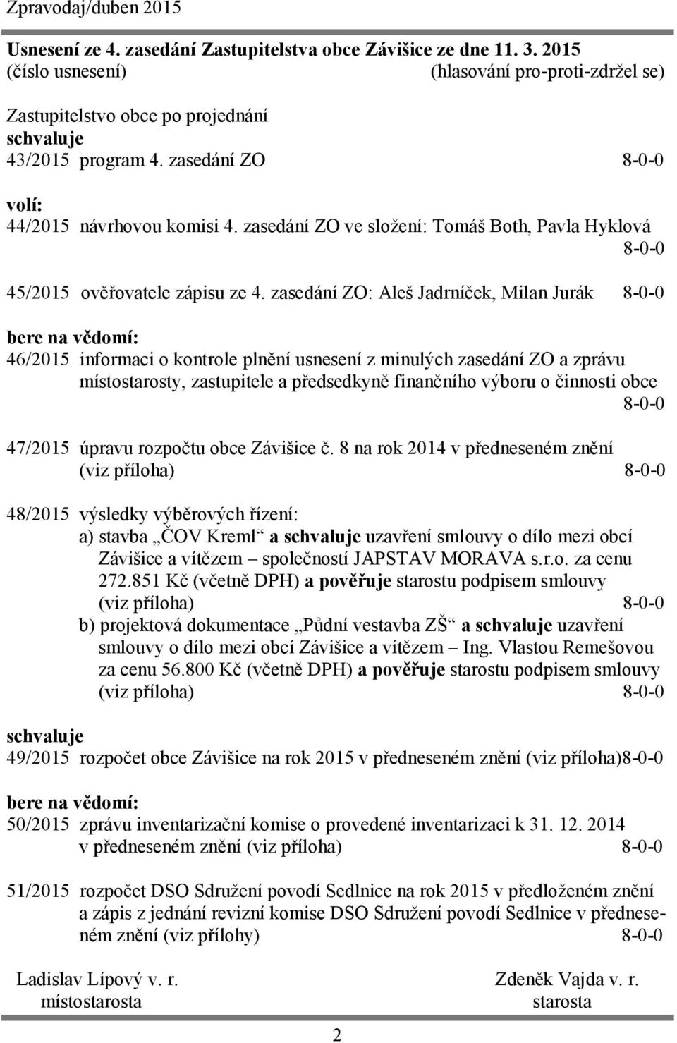 zasedání ZO: Aleš Jadrníček, Milan Jurák 8-0-0 bere na vědomí: 46/2015 informaci o kontrole plnění usnesení z minulých zasedání ZO a zprávu místostarosty, zastupitele a předsedkyně finančního výboru