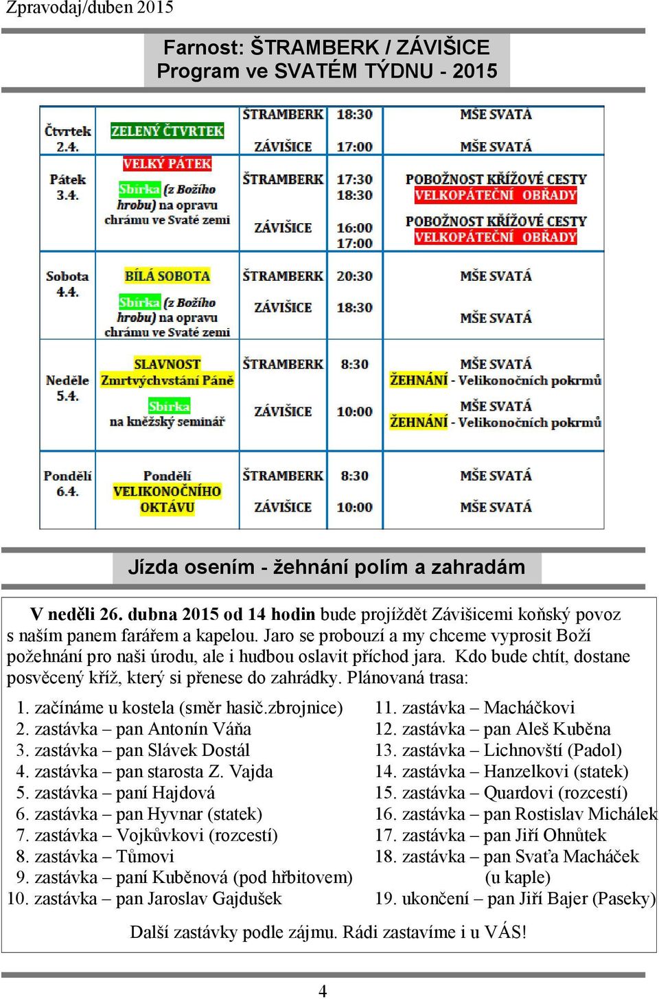 Kdo bude chtít, dostane posvěcený kříž, který si přenese do zahrádky. Plánovaná trasa: 1. začínáme u kostela (směr hasič.zbrojnice) 2. zastávka pan Antonín Váňa 3. zastávka pan Slávek Dostál 4.